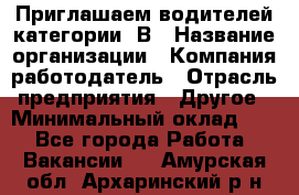 Приглашаем водителей категории «В › Название организации ­ Компания-работодатель › Отрасль предприятия ­ Другое › Минимальный оклад ­ 1 - Все города Работа » Вакансии   . Амурская обл.,Архаринский р-н